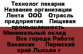 Технолог пекарни › Название организации ­ Лента, ООО › Отрасль предприятия ­ Пищевая промышленность › Минимальный оклад ­ 21 000 - Все города Работа » Вакансии   . Пермский край,Лысьва г.